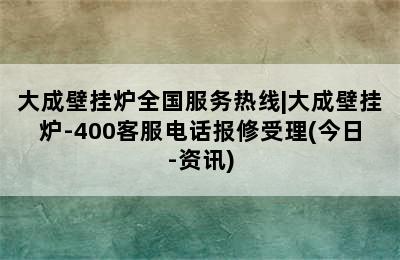 大成壁挂炉全国服务热线|大成壁挂炉-400客服电话报修受理(今日-资讯)